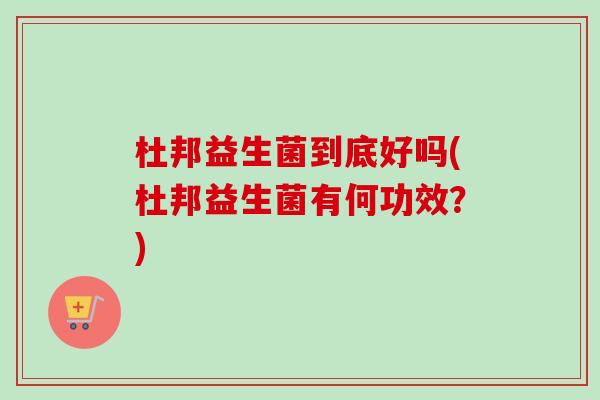 杜邦益生菌到底好吗(杜邦益生菌有何功效?) 杜邦益生菌到底好吗(杜邦益生菌有何功效?)