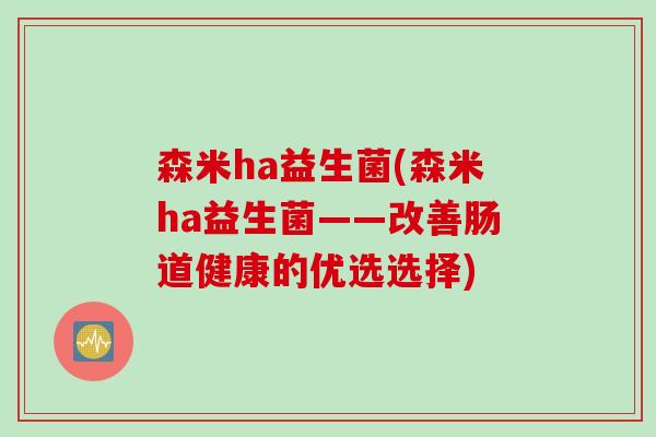 森米ha益生菌(森米ha益生菌——改善肠道健康的优选选择)