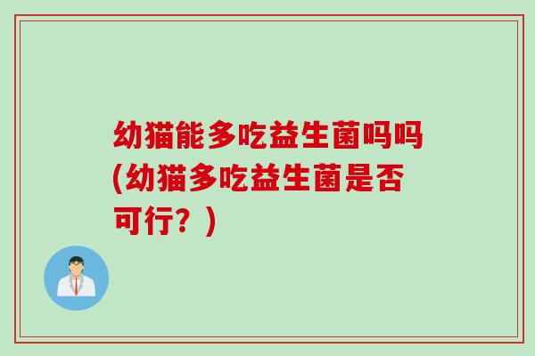 幼猫能多吃益生菌吗吗(幼猫多吃益生菌是否可行？)