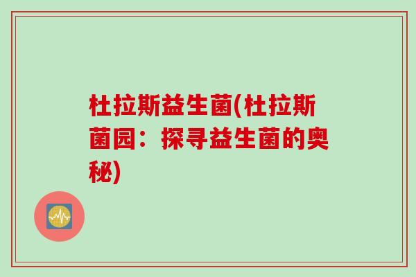 杜拉斯益生菌(杜拉斯菌园：探寻益生菌的奥秘)