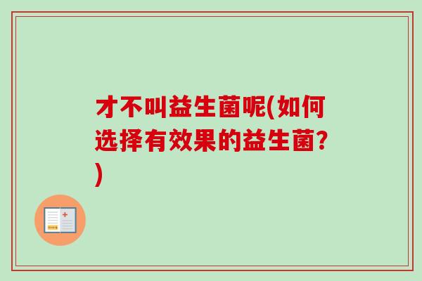 才不叫益生菌呢(如何选择有效果的益生菌？)