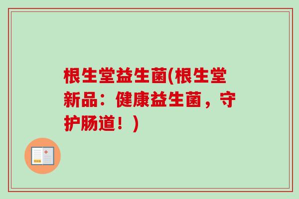根生堂益生菌(根生堂新品：健康益生菌，守护肠道！)