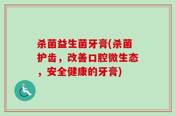 杀菌益生菌牙膏(杀菌护齿,改善口腔微生态,安全健康的牙膏) 杀菌益生菌牙膏(杀菌护齿,改善口腔微生态,安全健康的牙膏)