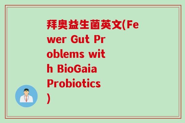 拜奥益生菌英文(Fewer Gut Problems with BioGaia Probiotics) 拜奥益生菌英文(Fewer Gut Problems with BioGaia Probiotics)