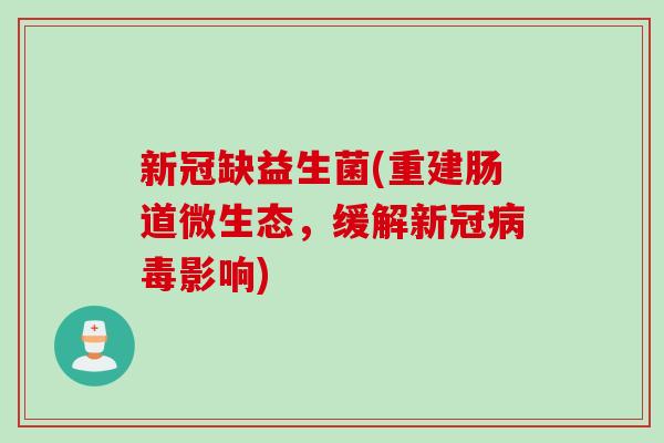 新冠缺益生菌(重建肠道微生态,缓解新冠影响) 新冠缺益生菌(重建肠道微生态,缓解新冠影响)