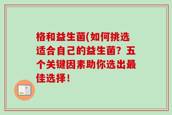 格和益生菌(如何挑选适合自己的益生菌？五个关键因素助你选出最佳选择！