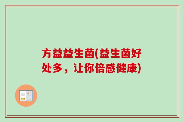 方益益生菌(益生菌好处多,让你倍感健康) 方益益生菌(益生菌好处多,让你倍感健康)
