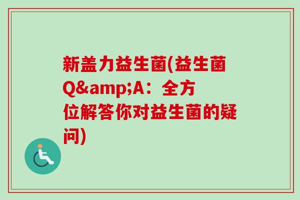 新盖力益生菌(益生菌Q&A：全方位解答你对益生菌的疑问)