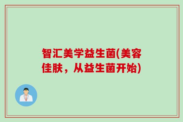 智汇美学益生菌(美容佳肤，从益生菌开始)