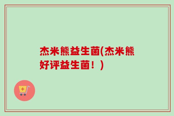 杰米熊益生菌(杰米熊好评益生菌！)