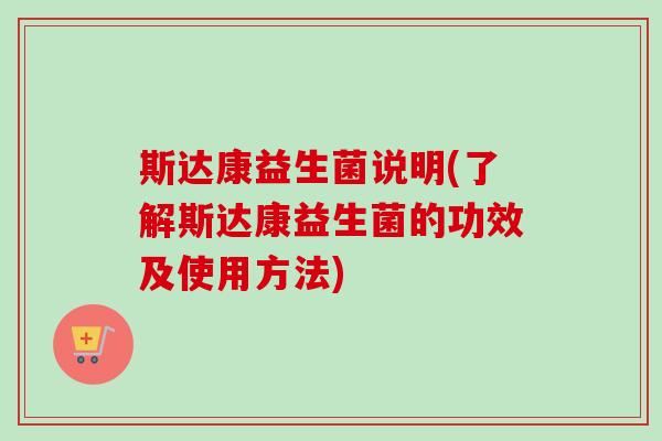 斯达康益生菌说明(了解斯达康益生菌的功效及使用方法)