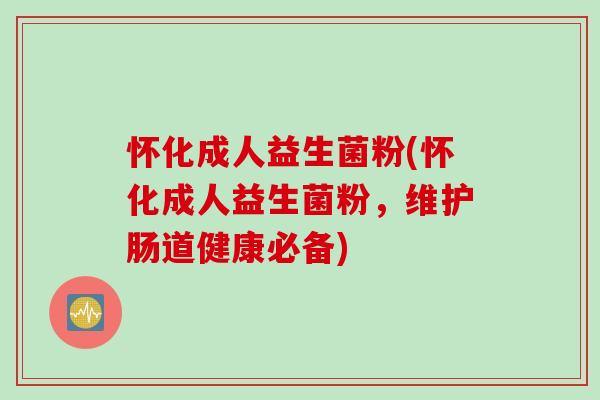 怀化成人益生菌粉(怀化成人益生菌粉，维护肠道健康必备)