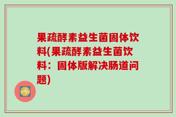 果疏酵素益生菌固体饮料(果疏酵素益生菌饮料：固体版解决肠道问题)