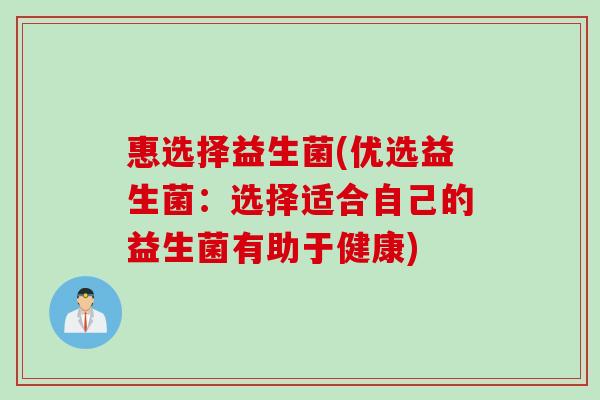 惠选择益生菌(优选益生菌:选择适合自己的益生菌有助于健康) 惠选择益生菌(优选益生菌:选择适合自己的益生菌有助于健康)