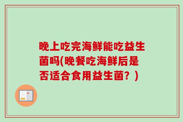 晚上吃完海鲜能吃益生菌吗(晚餐吃海鲜后是否适合食用益生菌?) 晚上吃完海鲜能吃益生菌吗(晚餐吃海鲜后是否适合食用益生菌?)