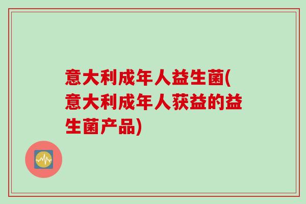 意大利成年人益生菌(意大利成年人获益的益生菌产品) 意大利成年人益生菌(意大利成年人获益的益生菌产品)