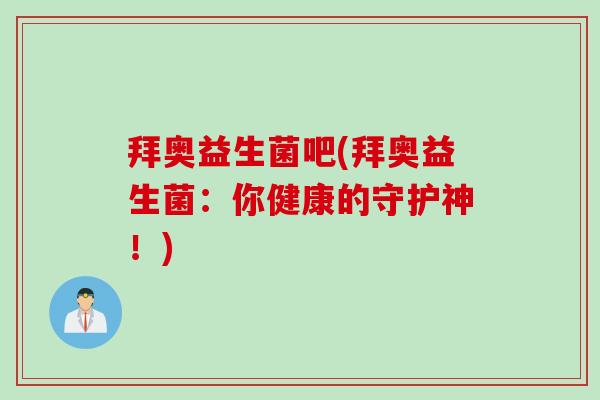 拜奥益生菌吧(拜奥益生菌：你健康的守护神！)