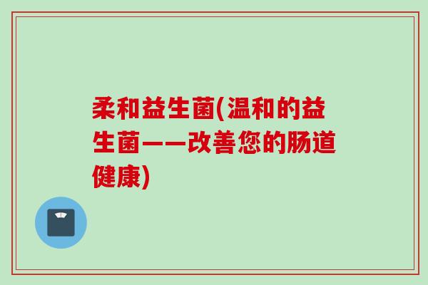 柔和益生菌(温和的益生菌——改善您的肠道健康)