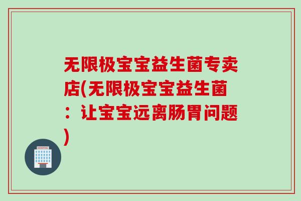 无限极宝宝益生菌专卖店(无限极宝宝益生菌：让宝宝远离肠胃问题)