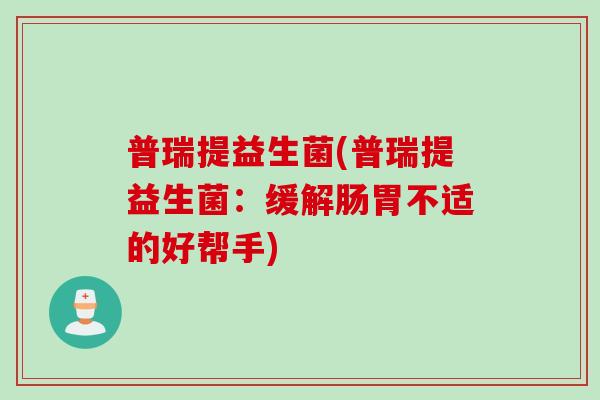 普瑞提益生菌(普瑞提益生菌：缓解肠胃不适的好帮手)