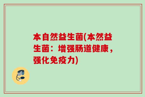 本自然益生菌(本然益生菌:增强肠道健康,强化力) 本自然益生菌(本然益生菌:增强肠道健康,强化力)