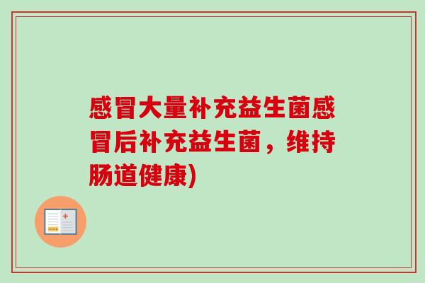 大量补充益生菌后补充益生菌，维持肠道健康)