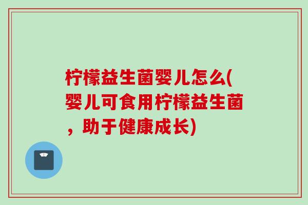 柠檬益生菌婴儿怎么(婴儿可食用柠檬益生菌，助于健康成长)