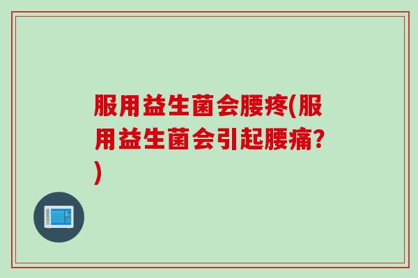 服用益生菌会腰疼(服用益生菌会引起腰痛?) 服用益生菌会腰疼(服用益生菌会引起腰痛?)