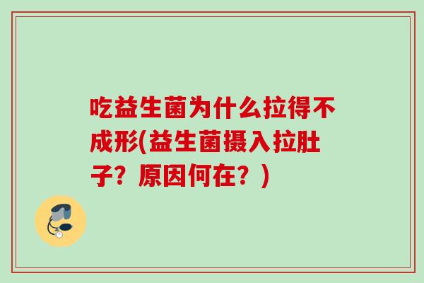 吃益生菌为什么拉得不成形(益生菌摄入拉肚子？原因何在？)