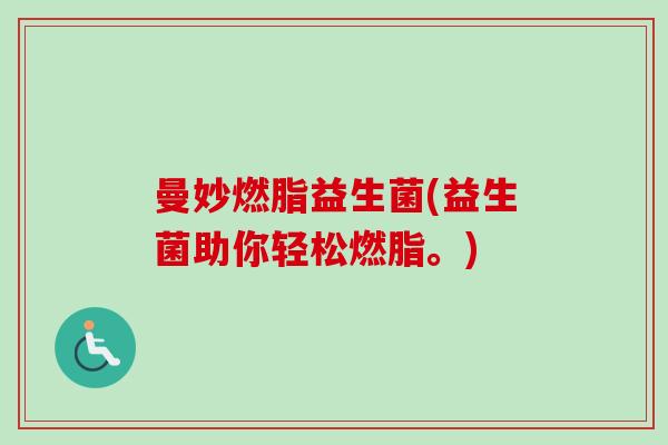 曼妙燃脂益生菌(益生菌助你轻松燃脂。)
