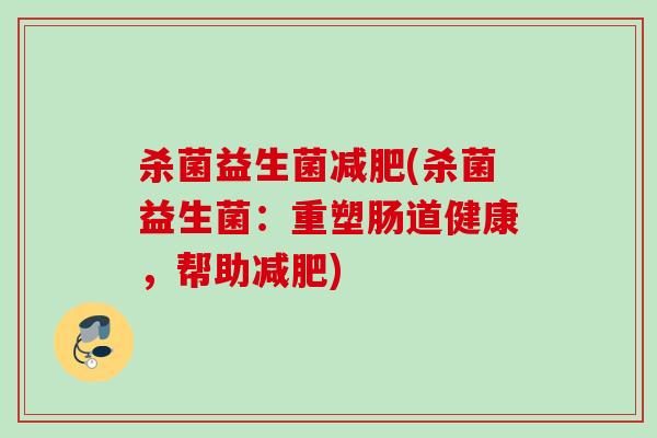 杀菌益生菌(杀菌益生菌：重塑肠道健康，帮助)