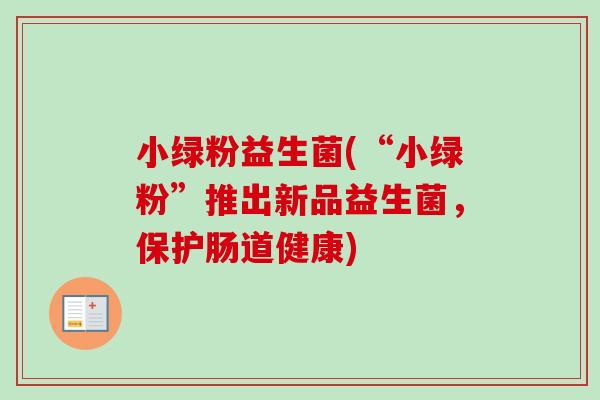小绿粉益生菌(“小绿粉”推出新品益生菌，保护肠道健康)