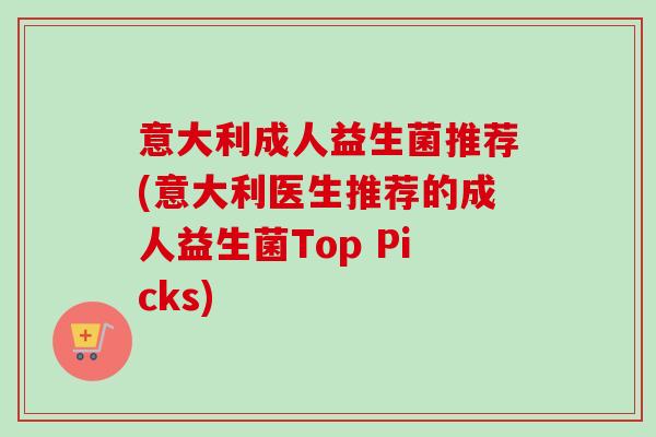 意大利成人益生菌推荐(意大利医生推荐的成人益生菌Top Picks)
