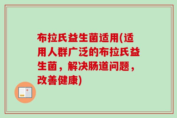 布拉氏益生菌适用(适用人群广泛的布拉氏益生菌，解决肠道问题，改善健康)