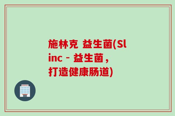 施林克 益生菌(Slinc - 益生菌,打造健康肠道) 施林克 益生菌(Slinc - 益生菌,打造健康肠道)