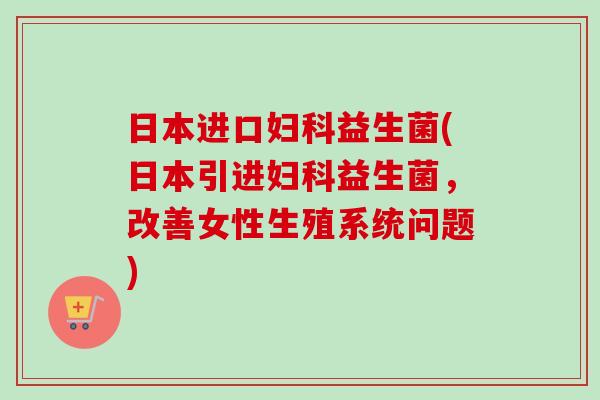 日本进口益生菌(日本引进益生菌，改善女性生殖系统问题)