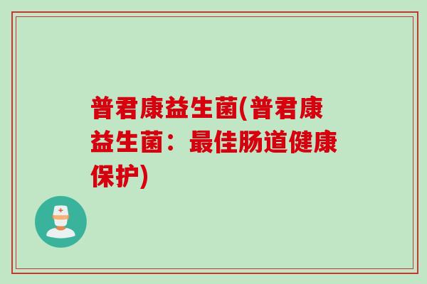 普君康益生菌(普君康益生菌：佳肠道健康保护)