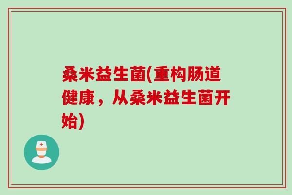 桑米益生菌(重构肠道健康，从桑米益生菌开始)