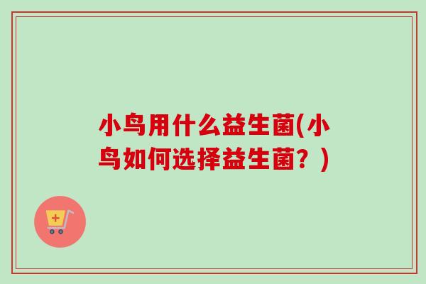 小鸟用什么益生菌(小鸟如何选择益生菌？)