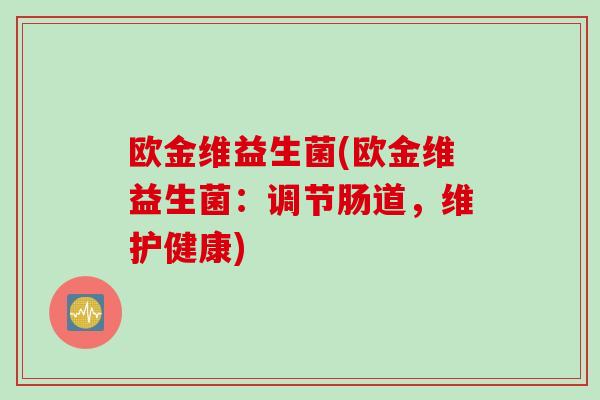 欧金维益生菌(欧金维益生菌:调节肠道,维护健康) 欧金维益生菌(欧金维益生菌:调节肠道,维护健康)