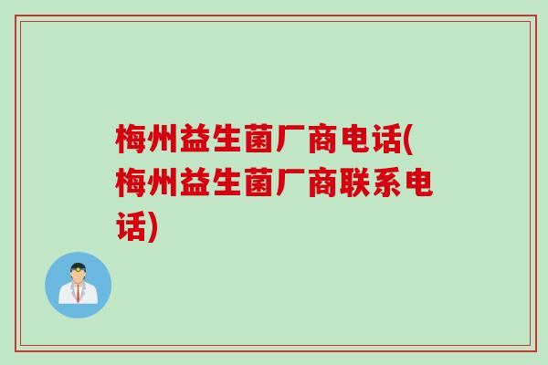 梅州益生菌厂商电话(梅州益生菌厂商联系电话) 梅州益生菌厂商电话(梅州益生菌厂商联系电话)