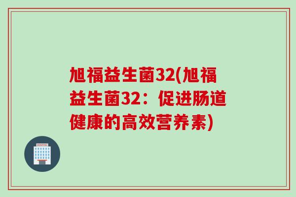 旭福益生菌32(旭福益生菌32：促进肠道健康的高效营养素)
