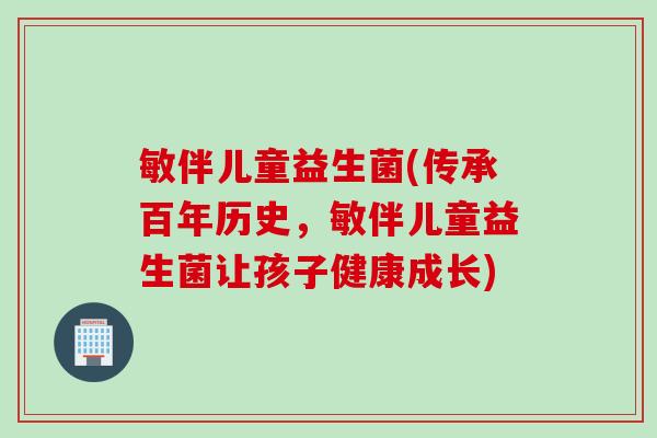 敏伴儿童益生菌(传承百年历史，敏伴儿童益生菌让孩子健康成长)