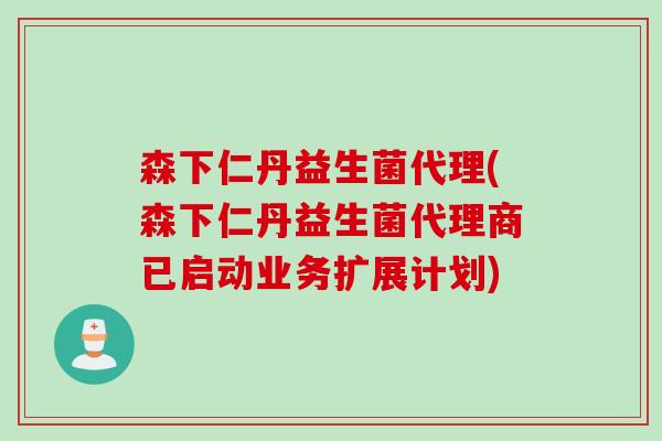 森下仁丹益生菌代理(森下仁丹益生菌代理商已启动业务扩展计划)