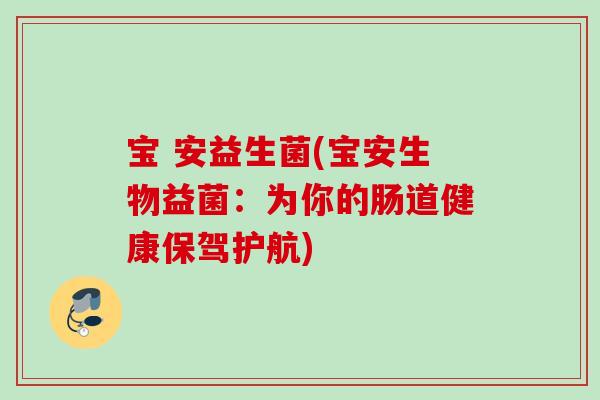 宝 安益生菌(宝安生物益菌:为你的肠道健康保驾护航) 宝 安益生菌(宝安生物益菌:为你的肠道健康保驾护航)