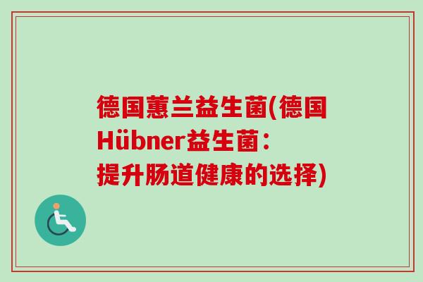 德国蕙兰益生菌(德国Hübner益生菌：提升肠道健康的选择)