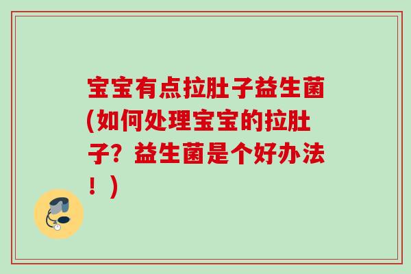 宝宝有点拉肚子益生菌(如何处理宝宝的拉肚子？益生菌是个好办法！)