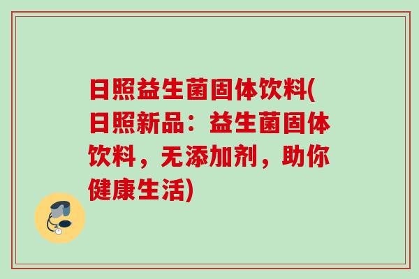 日照益生菌固体饮料(日照新品：益生菌固体饮料，无添加剂，助你健康生活)