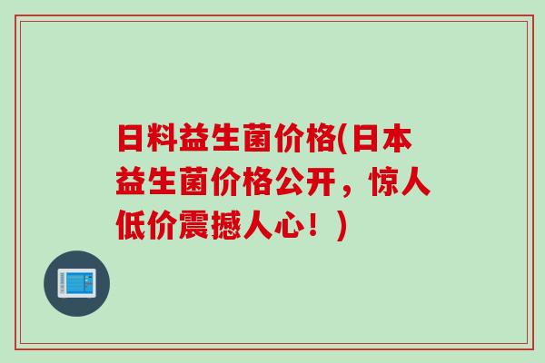 日料益生菌价格(日本益生菌价格公开,惊人低价震撼人心!) 日料益生菌价格(日本益生菌价格公开,惊人低价震撼人心!)