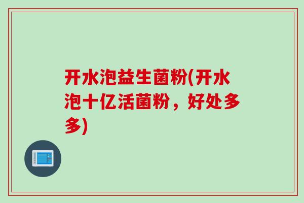 开水泡益生菌粉(开水泡十亿活菌粉，好处多多)